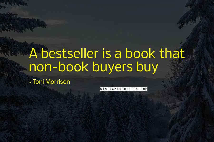 Toni Morrison Quotes: A bestseller is a book that non-book buyers buy