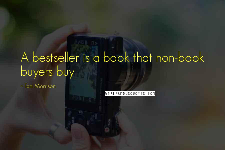 Toni Morrison Quotes: A bestseller is a book that non-book buyers buy