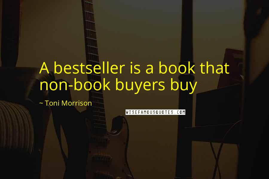 Toni Morrison Quotes: A bestseller is a book that non-book buyers buy