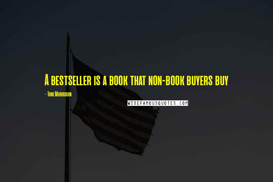 Toni Morrison Quotes: A bestseller is a book that non-book buyers buy