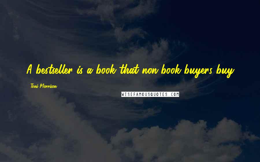 Toni Morrison Quotes: A bestseller is a book that non-book buyers buy