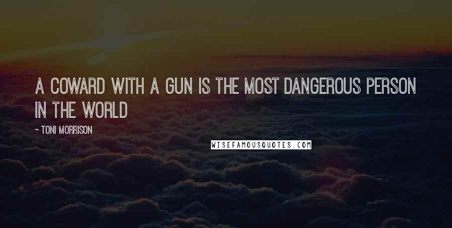 Toni Morrison Quotes: A coward with a gun is the most dangerous person in the world