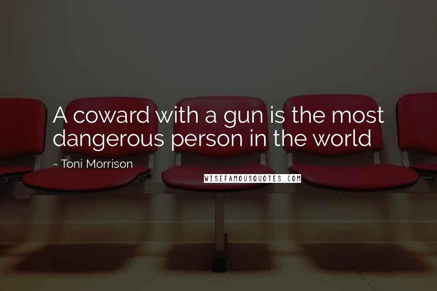 Toni Morrison Quotes: A coward with a gun is the most dangerous person in the world