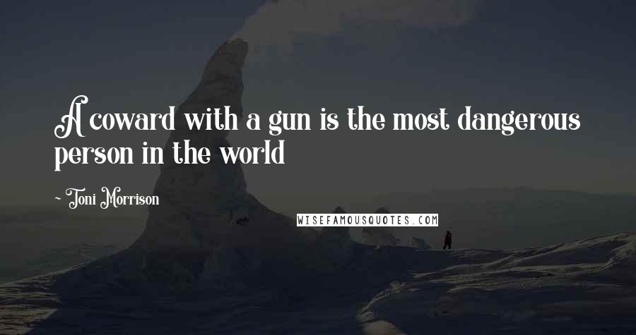 Toni Morrison Quotes: A coward with a gun is the most dangerous person in the world