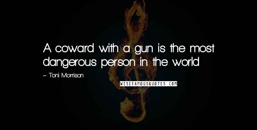 Toni Morrison Quotes: A coward with a gun is the most dangerous person in the world