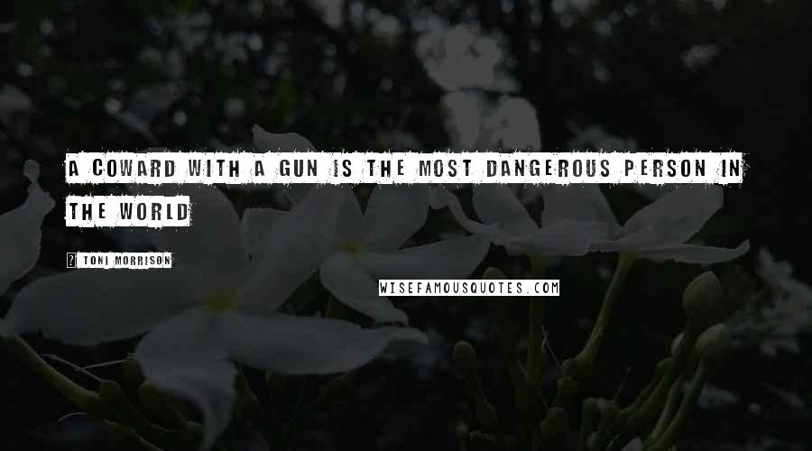 Toni Morrison Quotes: A coward with a gun is the most dangerous person in the world
