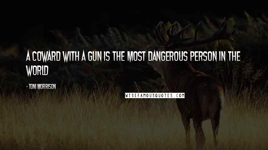 Toni Morrison Quotes: A coward with a gun is the most dangerous person in the world