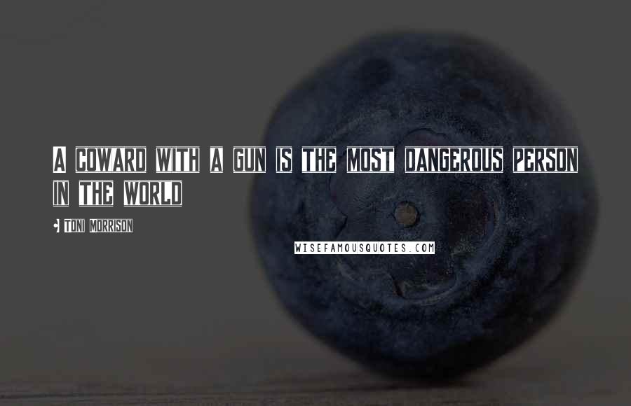 Toni Morrison Quotes: A coward with a gun is the most dangerous person in the world
