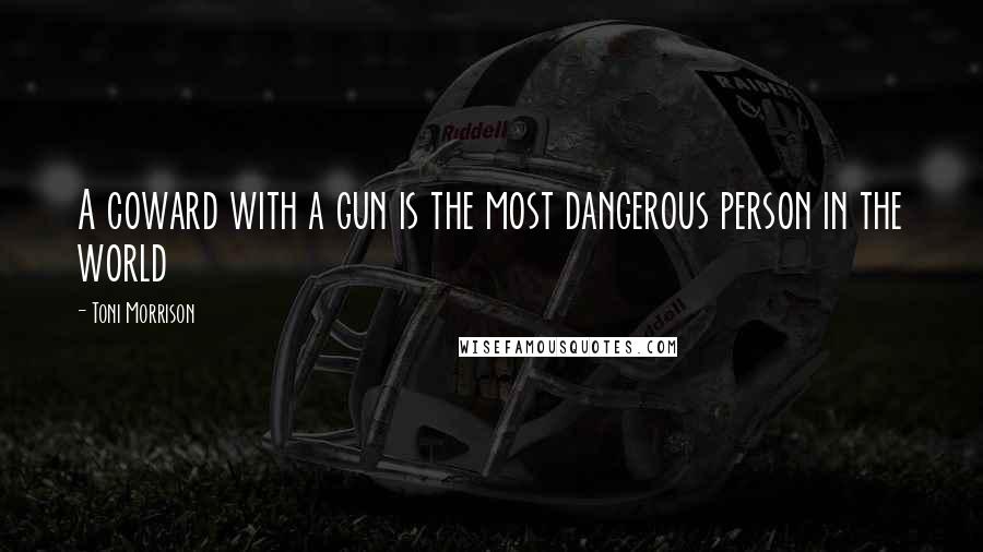 Toni Morrison Quotes: A coward with a gun is the most dangerous person in the world