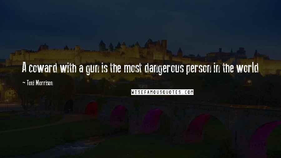 Toni Morrison Quotes: A coward with a gun is the most dangerous person in the world