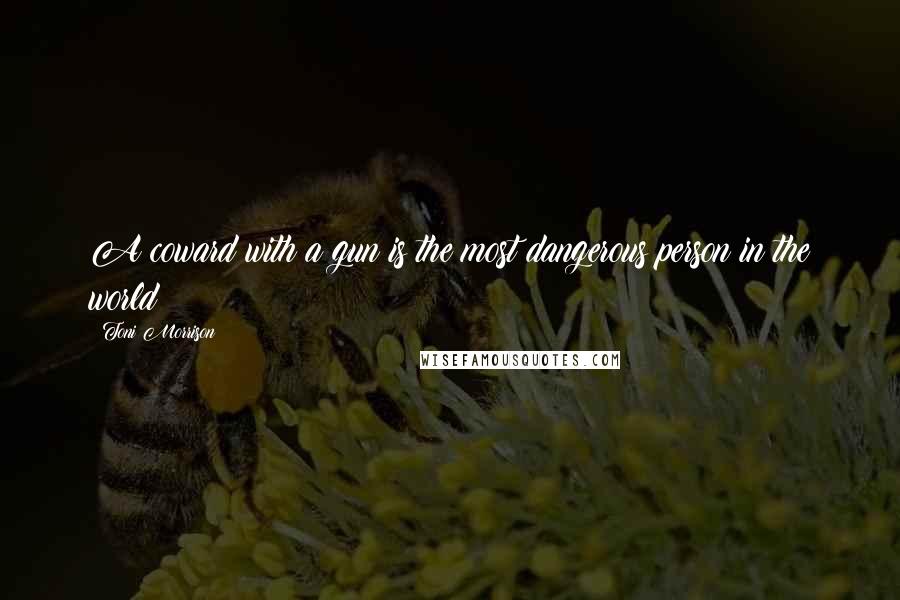 Toni Morrison Quotes: A coward with a gun is the most dangerous person in the world