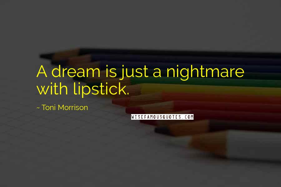 Toni Morrison Quotes: A dream is just a nightmare with lipstick.