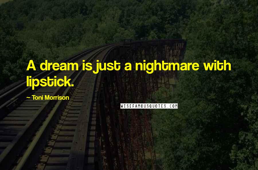 Toni Morrison Quotes: A dream is just a nightmare with lipstick.