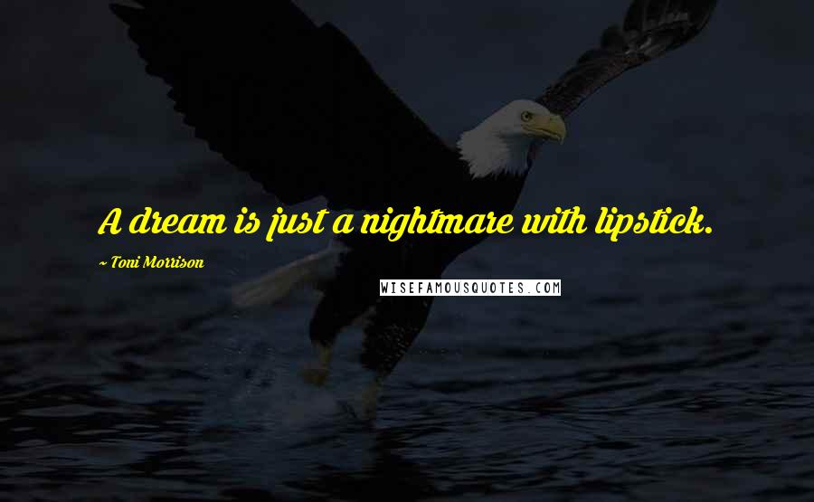 Toni Morrison Quotes: A dream is just a nightmare with lipstick.