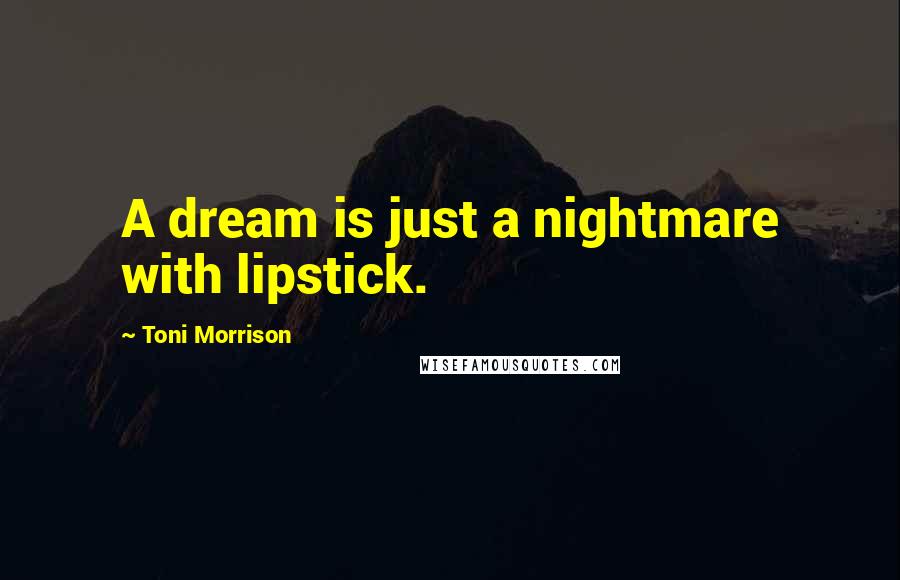 Toni Morrison Quotes: A dream is just a nightmare with lipstick.