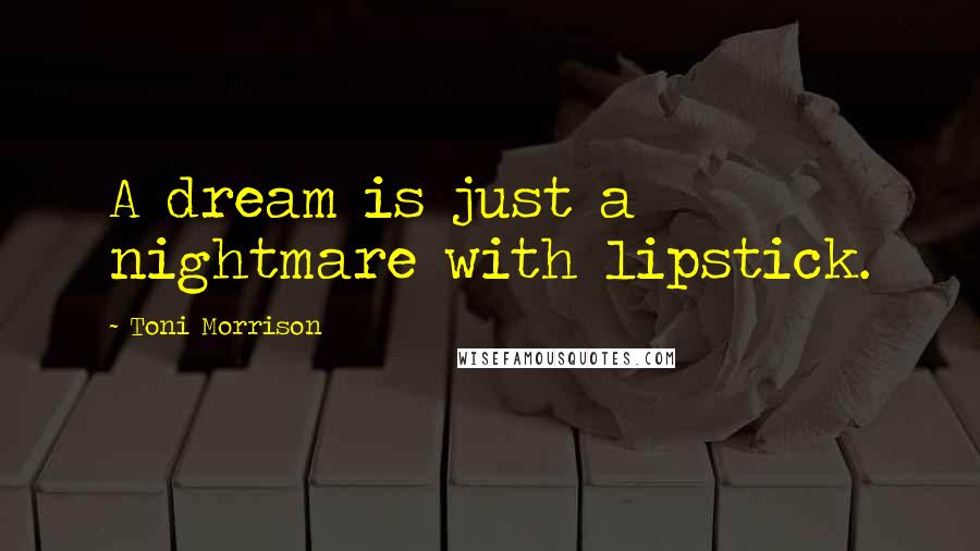 Toni Morrison Quotes: A dream is just a nightmare with lipstick.