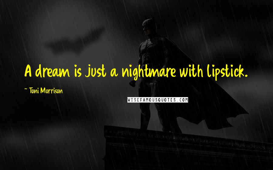 Toni Morrison Quotes: A dream is just a nightmare with lipstick.