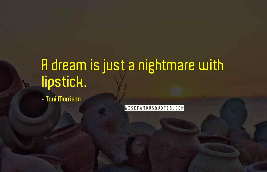 Toni Morrison Quotes: A dream is just a nightmare with lipstick.