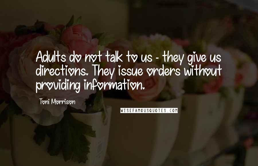 Toni Morrison Quotes: Adults do not talk to us - they give us directions. They issue orders without providing information.