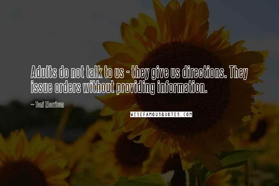 Toni Morrison Quotes: Adults do not talk to us - they give us directions. They issue orders without providing information.