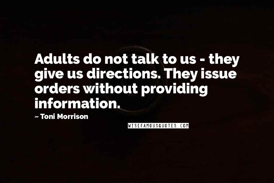 Toni Morrison Quotes: Adults do not talk to us - they give us directions. They issue orders without providing information.