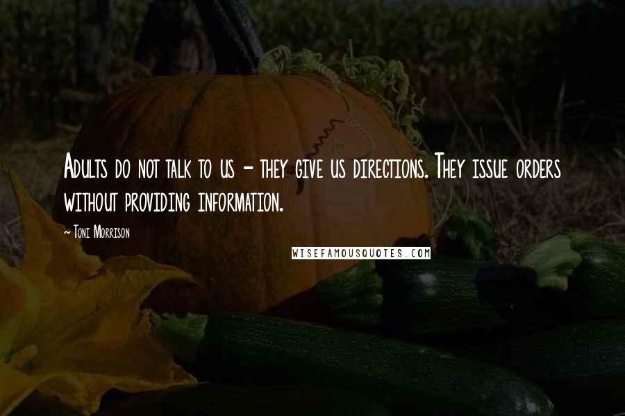 Toni Morrison Quotes: Adults do not talk to us - they give us directions. They issue orders without providing information.