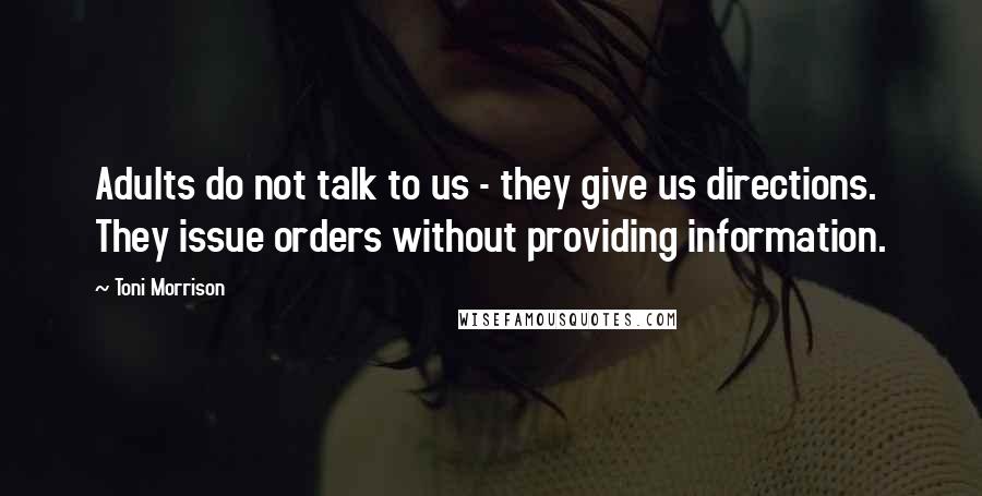 Toni Morrison Quotes: Adults do not talk to us - they give us directions. They issue orders without providing information.