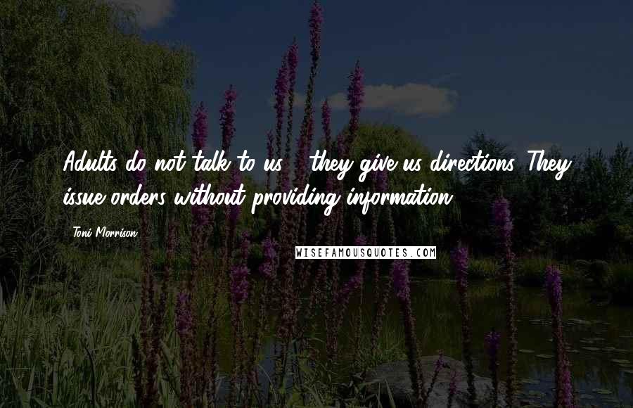 Toni Morrison Quotes: Adults do not talk to us - they give us directions. They issue orders without providing information.