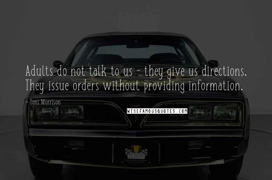 Toni Morrison Quotes: Adults do not talk to us - they give us directions. They issue orders without providing information.