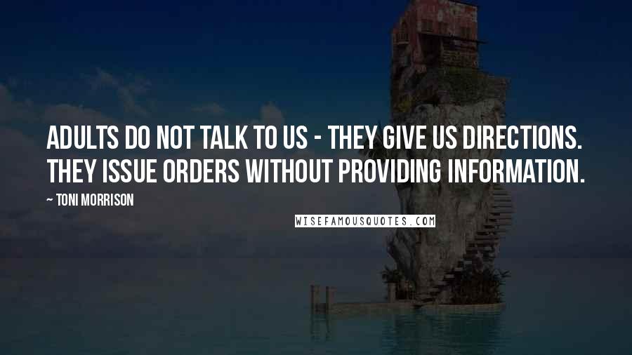 Toni Morrison Quotes: Adults do not talk to us - they give us directions. They issue orders without providing information.