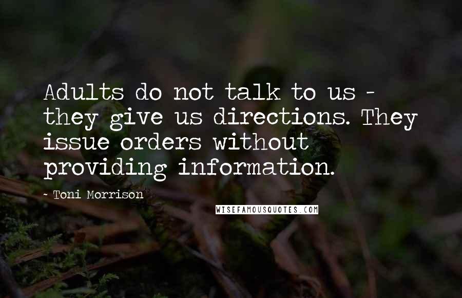 Toni Morrison Quotes: Adults do not talk to us - they give us directions. They issue orders without providing information.