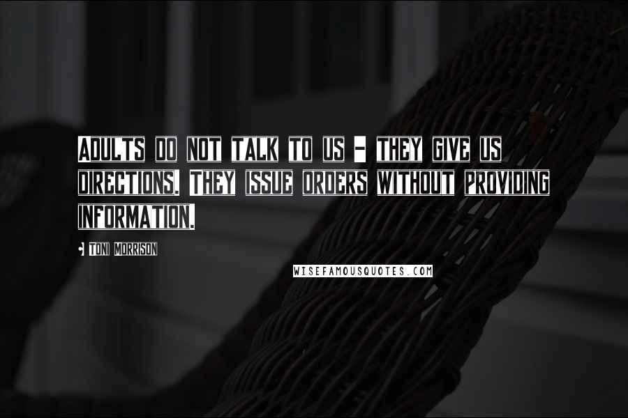 Toni Morrison Quotes: Adults do not talk to us - they give us directions. They issue orders without providing information.