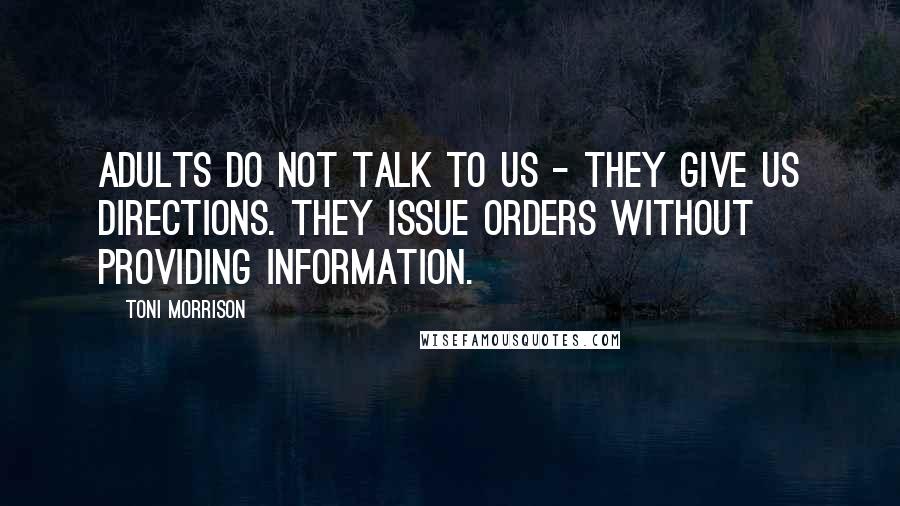 Toni Morrison Quotes: Adults do not talk to us - they give us directions. They issue orders without providing information.