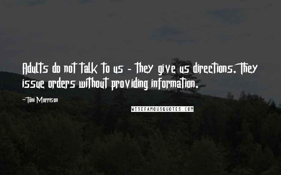 Toni Morrison Quotes: Adults do not talk to us - they give us directions. They issue orders without providing information.