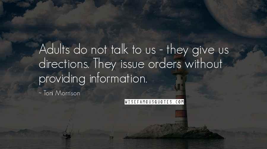 Toni Morrison Quotes: Adults do not talk to us - they give us directions. They issue orders without providing information.