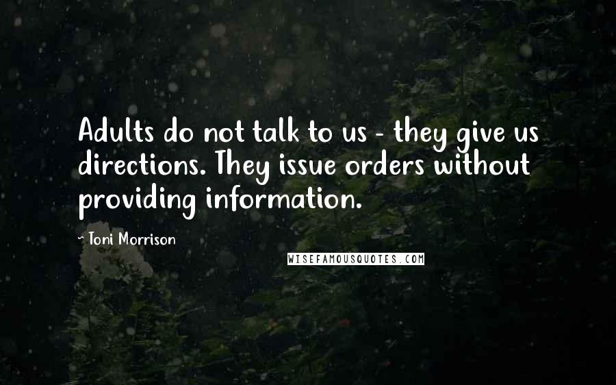 Toni Morrison Quotes: Adults do not talk to us - they give us directions. They issue orders without providing information.