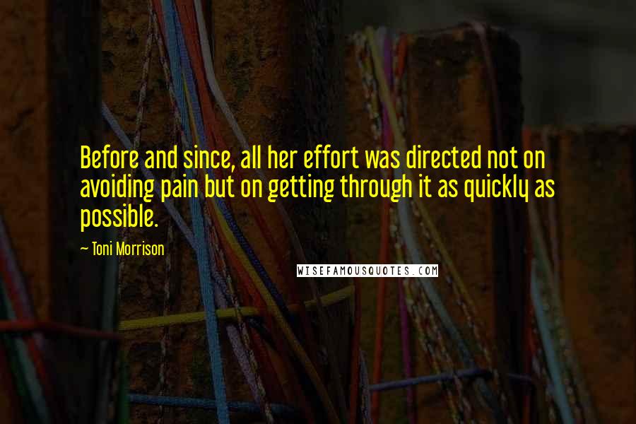 Toni Morrison Quotes: Before and since, all her effort was directed not on avoiding pain but on getting through it as quickly as possible.