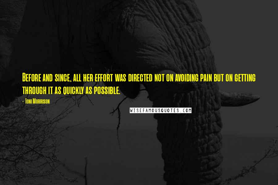 Toni Morrison Quotes: Before and since, all her effort was directed not on avoiding pain but on getting through it as quickly as possible.