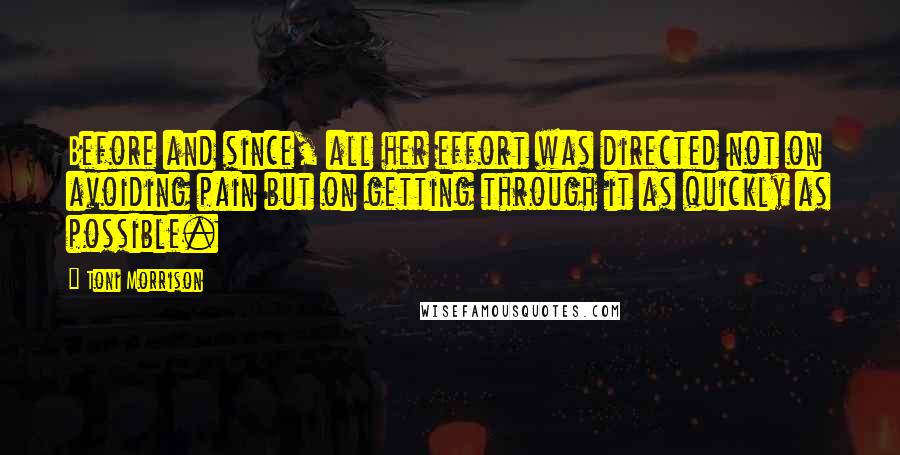 Toni Morrison Quotes: Before and since, all her effort was directed not on avoiding pain but on getting through it as quickly as possible.