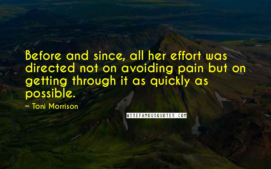 Toni Morrison Quotes: Before and since, all her effort was directed not on avoiding pain but on getting through it as quickly as possible.