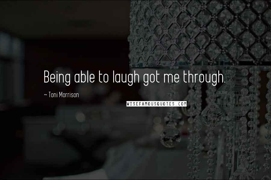 Toni Morrison Quotes: Being able to laugh got me through.