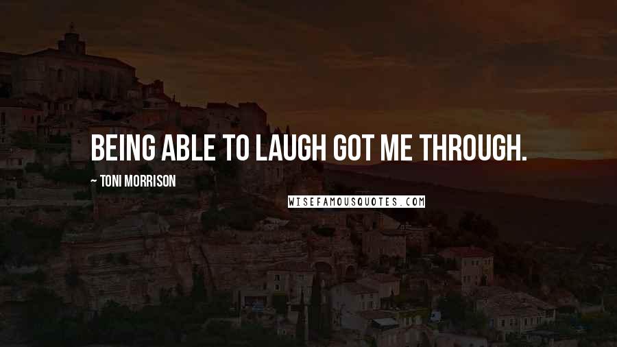 Toni Morrison Quotes: Being able to laugh got me through.
