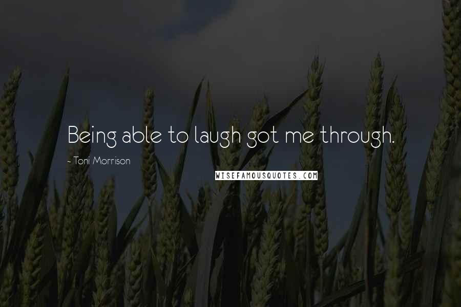 Toni Morrison Quotes: Being able to laugh got me through.