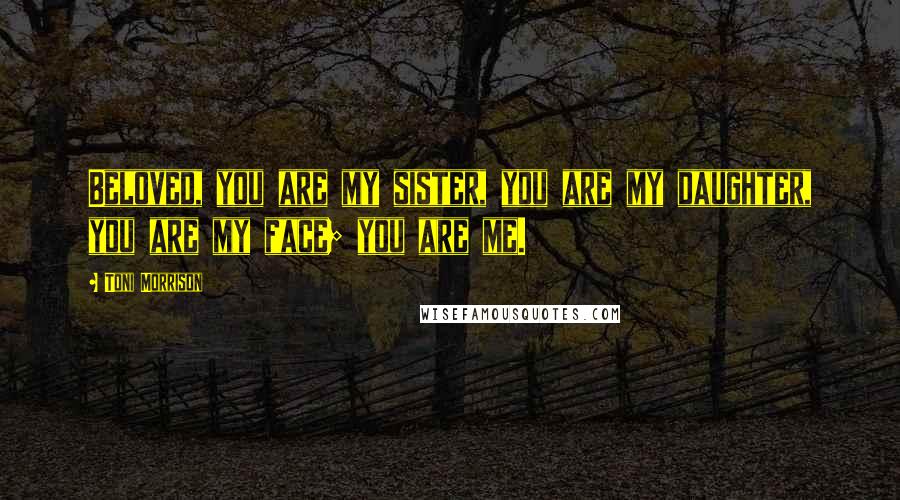 Toni Morrison Quotes: Beloved, you are my sister, you are my daughter, you are my face; you are me.