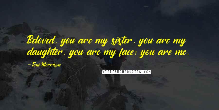 Toni Morrison Quotes: Beloved, you are my sister, you are my daughter, you are my face; you are me.