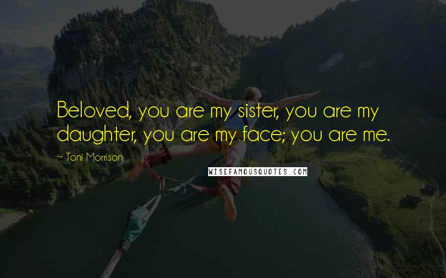 Toni Morrison Quotes: Beloved, you are my sister, you are my daughter, you are my face; you are me.