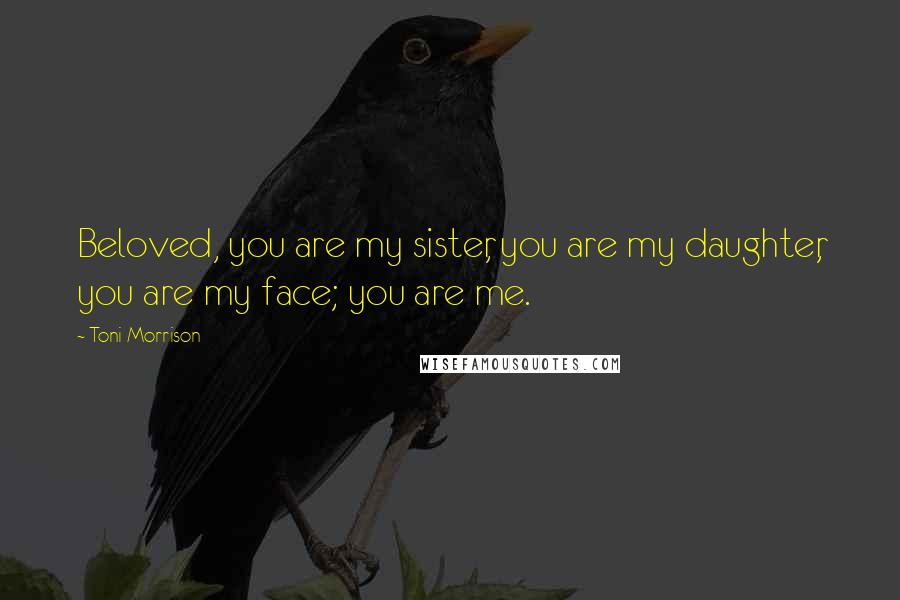 Toni Morrison Quotes: Beloved, you are my sister, you are my daughter, you are my face; you are me.