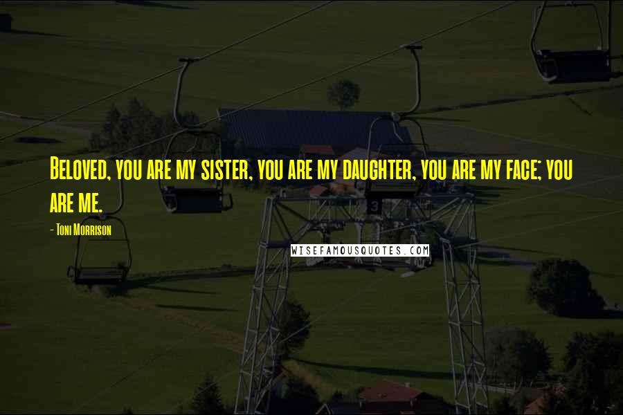 Toni Morrison Quotes: Beloved, you are my sister, you are my daughter, you are my face; you are me.