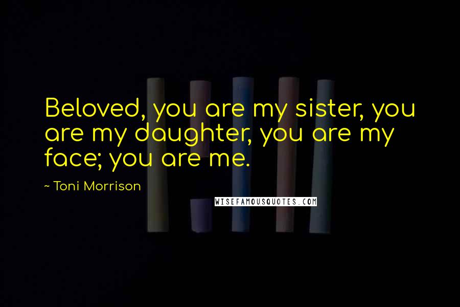 Toni Morrison Quotes: Beloved, you are my sister, you are my daughter, you are my face; you are me.