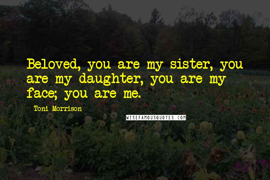 Toni Morrison Quotes: Beloved, you are my sister, you are my daughter, you are my face; you are me.